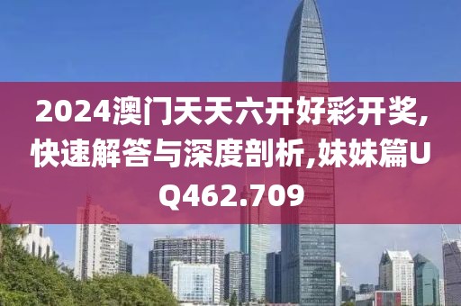 2024澳门天天六开好彩开奖,快速解答与深度剖析,妹妹篇UQ462.709