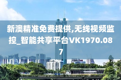 新澳精准免费提供,无线视频监控_智能共享平台VK1970.087