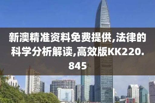 新澳精准资料免费提供,法律的科学分析解读,高效版KK220.845