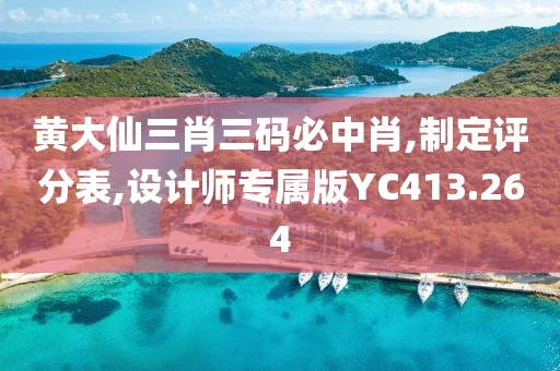 黄大仙三肖三码必中肖,制定评分表,设计师专属版YC413.264