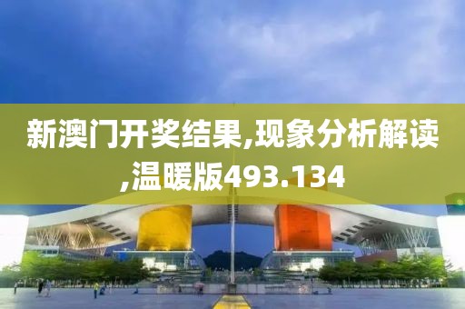 新澳门开奖结果,现象分析解读,温暖版493.134