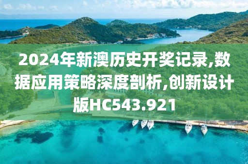 2024年新澳历史开奖记录,数据应用策略深度剖析,创新设计版HC543.921