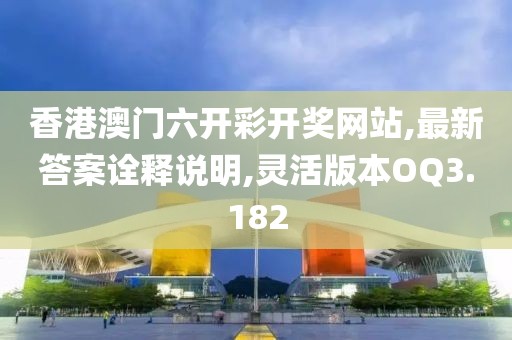 香港澳门六开彩开奖网站,最新答案诠释说明,灵活版本OQ3.182