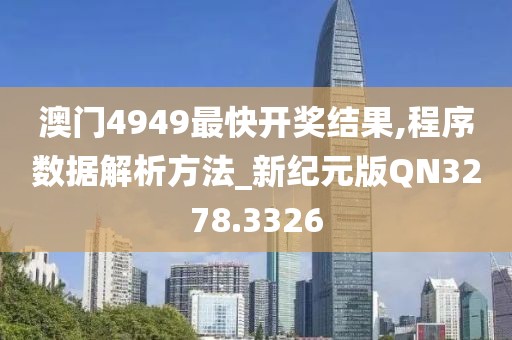 澳门4949最快开奖结果,程序数据解析方法_新纪元版QN3278.3326