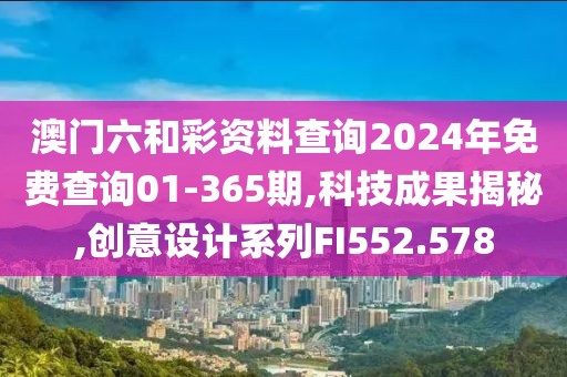 澳门六和彩资料查询2024年免费查询01-365期,科技成果揭秘,创意设计系列FI552.578