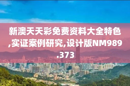 新澳天天彩免费资料大全特色,实证案例研究,设计版NM989.373