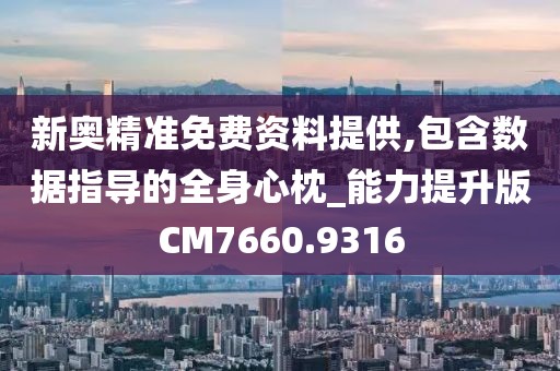 新奥精准免费资料提供,包含数据指导的全身心枕_能力提升版CM7660.9316