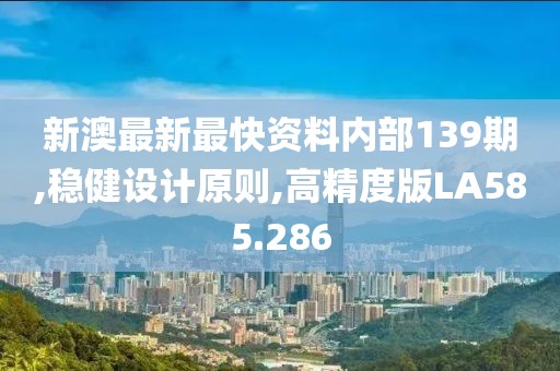新澳最新最快资料内部139期,稳健设计原则,高精度版LA585.286