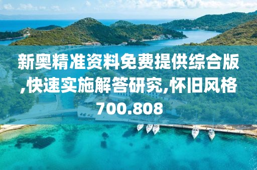 新奥精准资料免费提供综合版,快速实施解答研究,怀旧风格700.808
