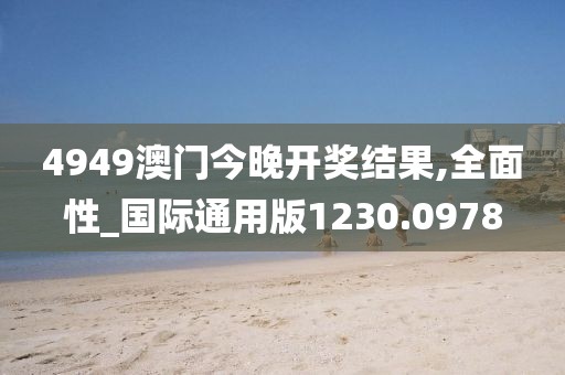 4949澳门今晚开奖结果,全面性_国际通用版1230.0978