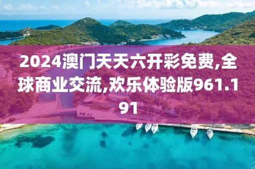 2024澳门天天六开彩免费,全球商业交流,欢乐体验版961.191