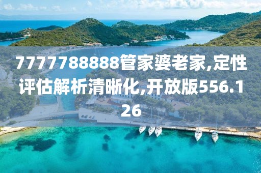 7777788888管家婆老家,定性评估解析清晰化,开放版556.126