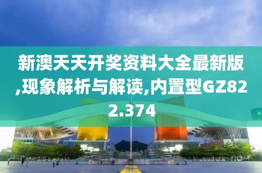 新澳天天开奖资料大全最新版,现象解析与解读,内置型GZ822.374