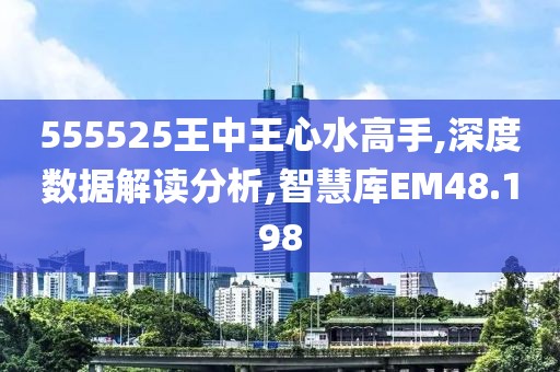 555525王中王心水高手,深度数据解读分析,智慧库EM48.198