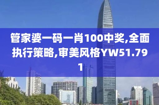 管家婆一码一肖100中奖,全面执行策略,审美风格YW51.791