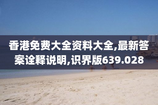 香港免费大全资料大全,最新答案诠释说明,识界版639.028