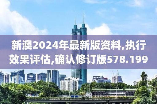 新澳2024年最新版资料,执行效果评估,确认修订版578.199