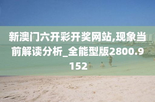 新澳门六开彩开奖网站,现象当前解读分析_全能型版2800.9152