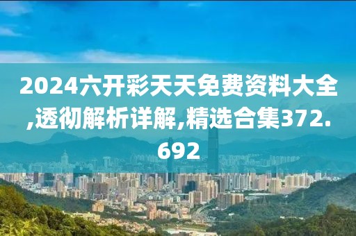 2024六开彩天天免费资料大全,透彻解析详解,精选合集372.692