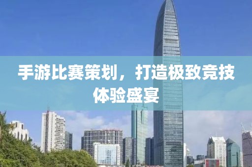 手游比赛策划，打造极致竞技体验盛宴