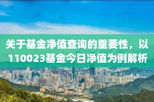 关于基金净值查询的重要性，以110023基金今日净值为例解析