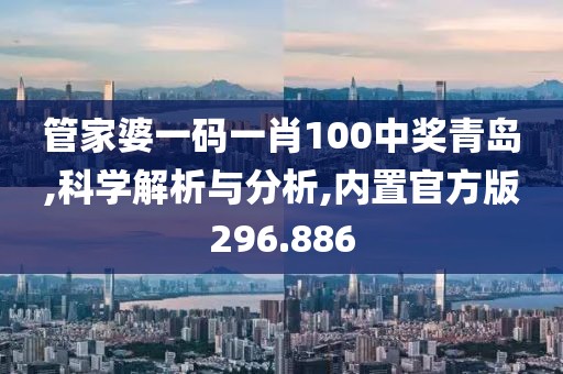 管家婆一码一肖100中奖青岛,科学解析与分析,内置官方版296.886