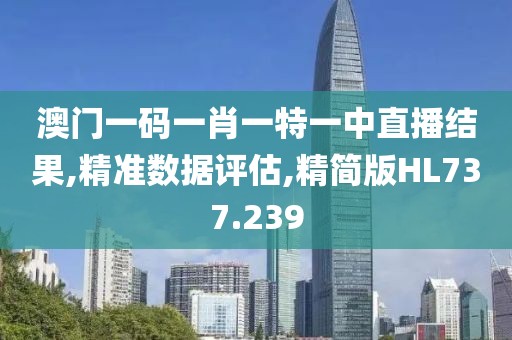 澳门一码一肖一特一中直播结果,精准数据评估,精简版HL737.239