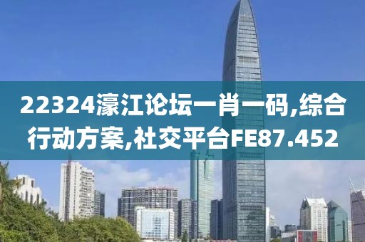 22324濠江论坛一肖一码,综合行动方案,社交平台FE87.452
