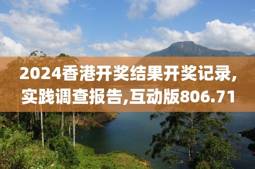 2024香港开奖结果开奖记录,实践调查报告,互动版806.71