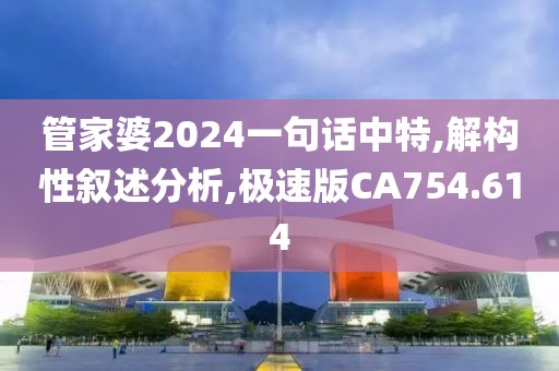 管家婆2024一句话中特,解构性叙述分析,极速版CA754.614