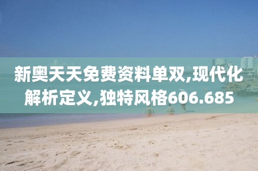 新奥天天免费资料单双,现代化解析定义,独特风格606.685