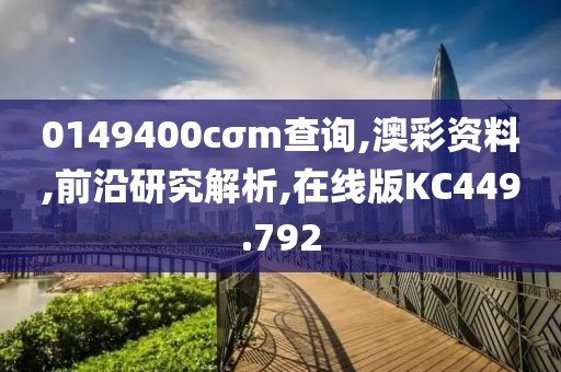 0149400cσm查询,澳彩资料,前沿研究解析,在线版KC449.792