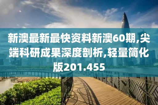 新澳最新最快资料新澳60期,尖端科研成果深度剖析,轻量简化版201.455