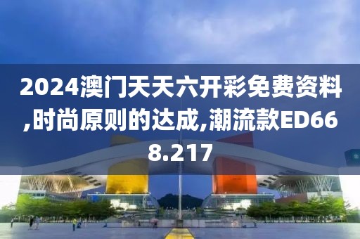 2024澳门天天六开彩免费资料,时尚原则的达成,潮流款ED668.217