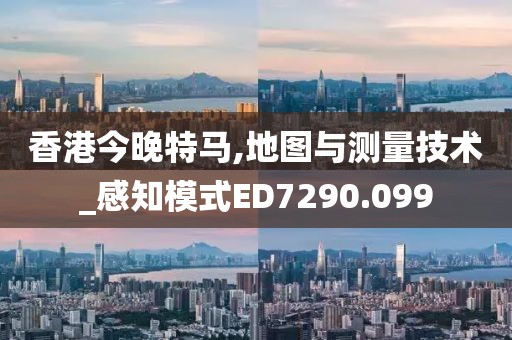 香港今晚特马,地图与测量技术_感知模式ED7290.099
