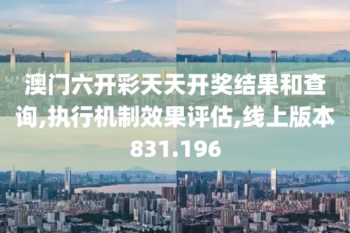 澳门六开彩天天开奖结果和查询,执行机制效果评估,线上版本831.196