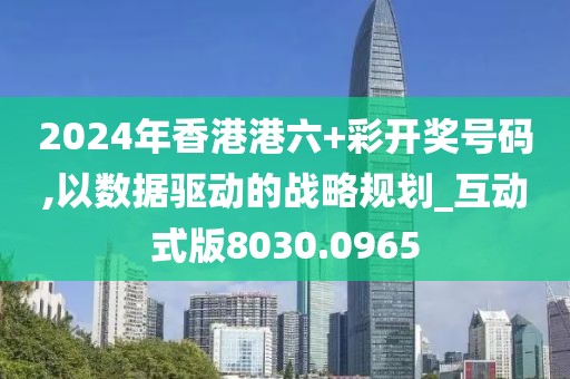 2024年香港港六+彩开奖号码,以数据驱动的战略规划_互动式版8030.0965