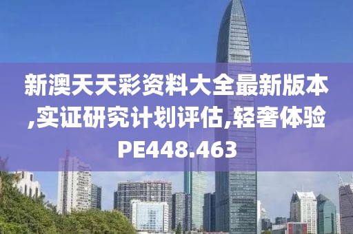 新澳天天彩资料大全最新版本,实证研究计划评估,轻奢体验PE448.463