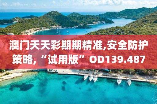 澳门天天彩期期精准,安全防护策略,“试用版”OD139.487