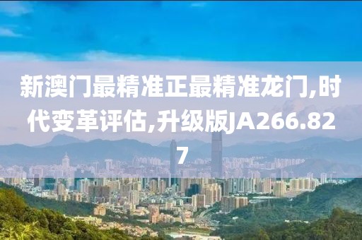 新澳门最精准正最精准龙门,时代变革评估,升级版JA266.827