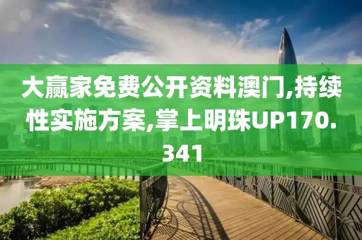 大赢家免费公开资料澳门,持续性实施方案,掌上明珠UP170.341