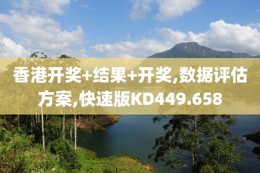 香港开奖+结果+开奖,数据评估方案,快速版KD449.658