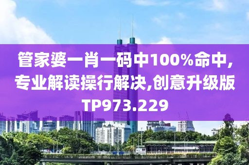 管家婆一肖一码中100%命中,专业解读操行解决,创意升级版TP973.229