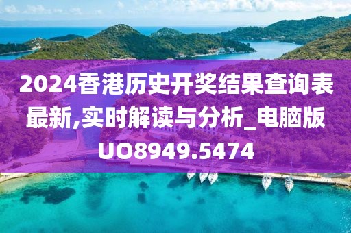 2024香港历史开奖结果查询表最新,实时解读与分析_电脑版UO8949.5474