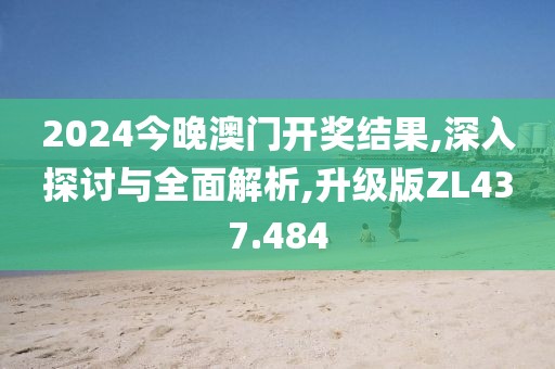 2024今晚澳门开奖结果,深入探讨与全面解析,升级版ZL437.484