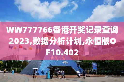 WW777766香港开奖记录查询2023,数据分析计划,永恒版OF10.402