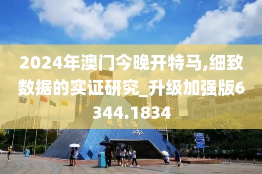 2024年澳门今晚开特马,细致数据的实证研究_升级加强版6344.1834