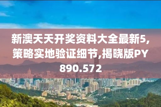 新澳天天开奖资料大全最新5,策略实地验证细节,揭晓版PY890.572