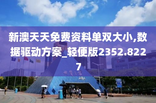 新澳天天免费资料单双大小,数据驱动方案_轻便版2352.8227