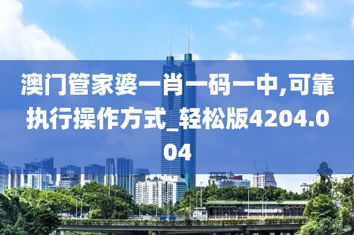 澳门管家婆一肖一码一中,可靠执行操作方式_轻松版4204.004